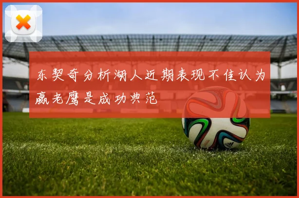 东契奇分析湖人近期表现不佳认为赢老鹰是成功典范