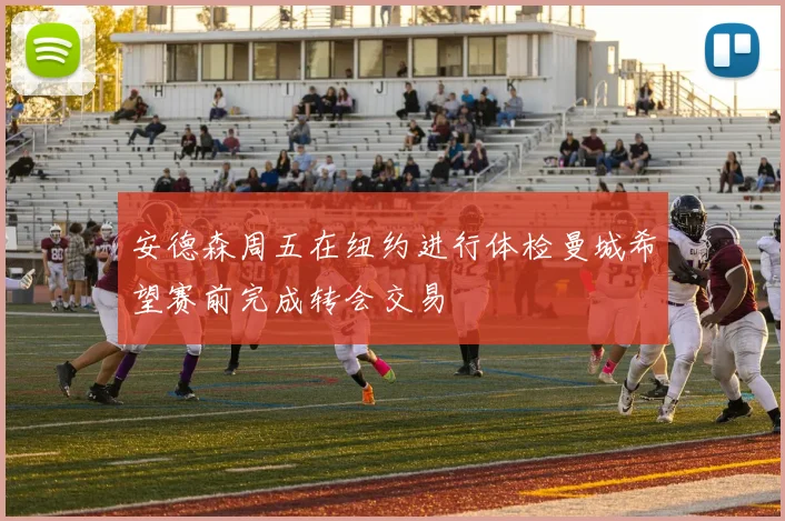 安德森周五在纽约进行体检曼城希望赛前完成转会交易