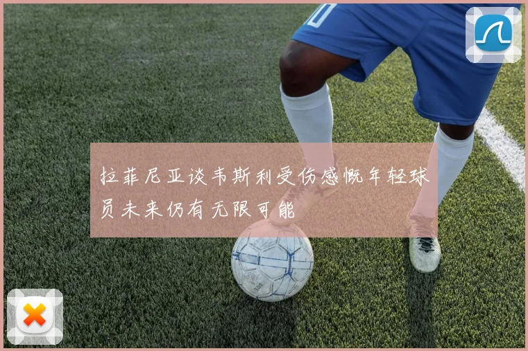 拉菲尼亚谈韦斯利受伤感慨年轻球员未来仍有无限可能
