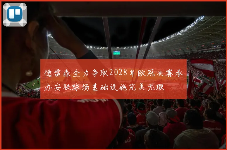 德雷森全力争取2028年欧冠决赛承办安联球场基础设施完美无瑕