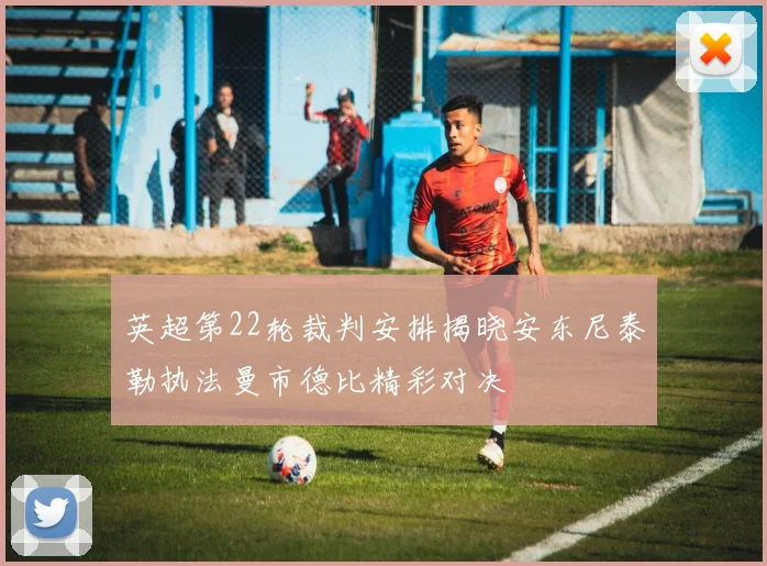 英超第22轮裁判安排揭晓安东尼泰勒执法曼市德比精彩对决