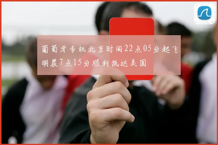 葡萄牙专机北京时间22点05分起飞明晨7点15分顺利抵达美国