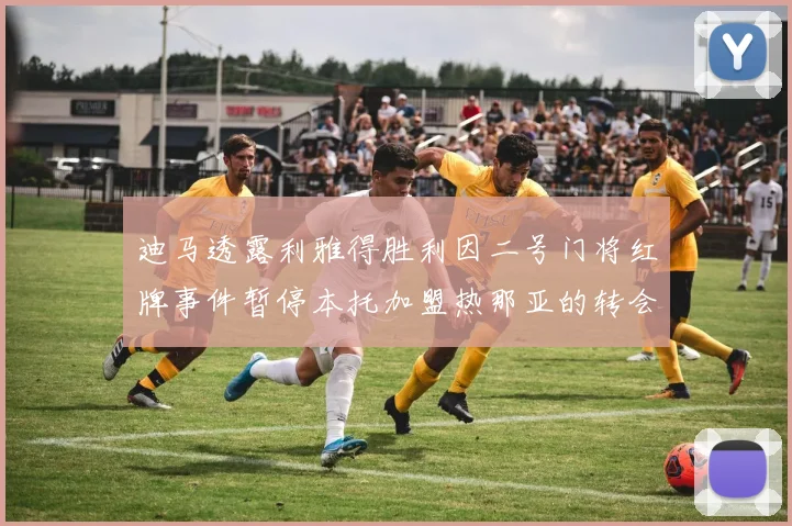 迪马透露利雅得胜利因二号门将红牌事件暂停本托加盟热那亚的转会事宜