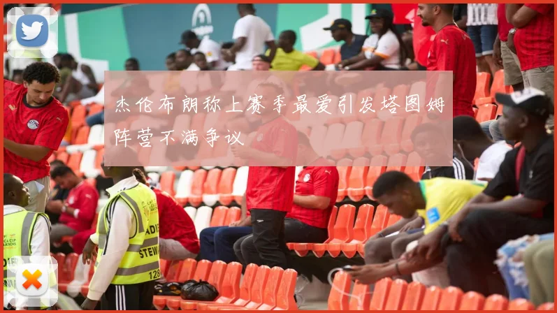 杰伦布朗称上赛季最爱引发塔图姆阵营不满争议