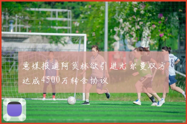 意媒报道阿莫林欲引进尤尔曼双方达成4500万转会协议