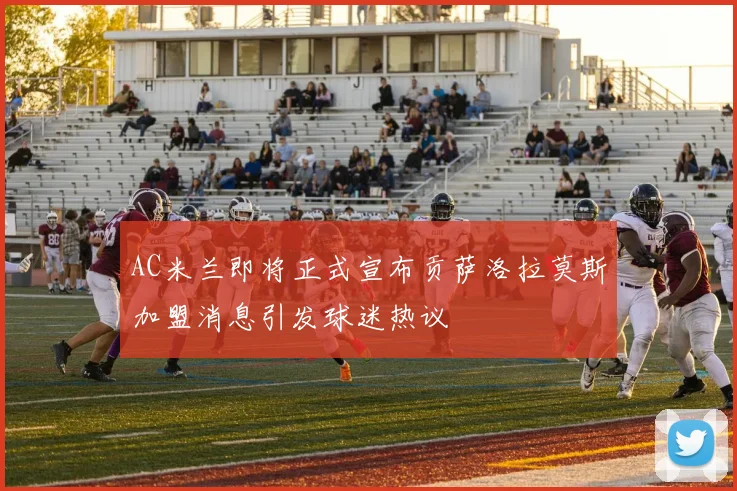 AC米兰即将正式宣布贡萨洛拉莫斯加盟消息引发球迷热议