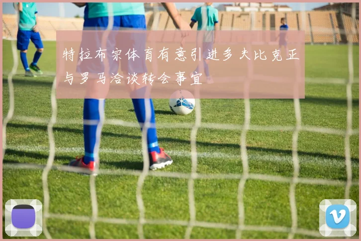 特拉布宗体育有意引进多夫比克正与罗马洽谈转会事宜