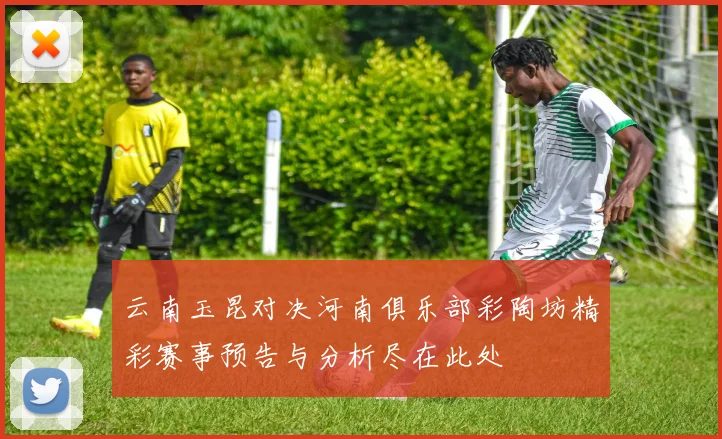 云南玉昆对决河南俱乐部彩陶坊精彩赛事预告与分析尽在此处